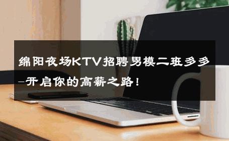 绵阳夜场KTV招聘男模二班多多-开启你的高薪之路！ 