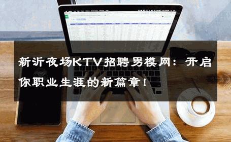 新沂夜场KTV招聘男模网：开启你职业生涯的新篇章！ 