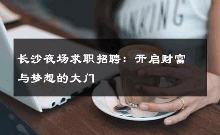 长沙夜场求职招聘：开启财富与梦想的大门 