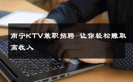 南宁KTV兼职招聘-让你轻松赚取高收入 