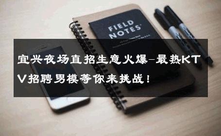 宜兴夜场直招生意火爆-最热KTV招聘男模等你来挑战！ 