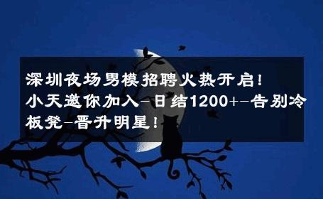 深圳夜场男模招聘火热开启！小天邀你加入-日结1200+-告别冷板凳-晋升明星！ 
