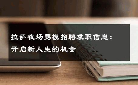 拉萨夜场男模招聘求职信息：开启新人生的机会 