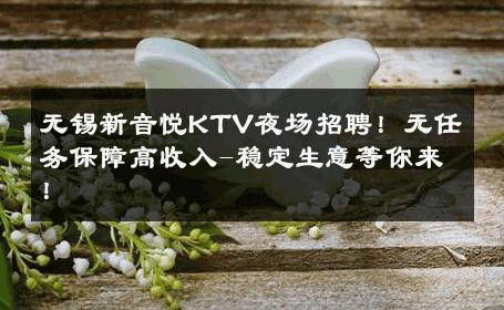 无锡新音悦KTV夜场招聘！无任务保障高收入-稳定生意等你来！ 