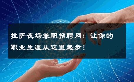 拉萨夜场兼职招聘网：让你的职业生涯从这里起步！ 