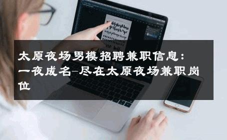 太原夜场男模招聘兼职信息：一夜成名-尽在太原夜场兼职岗位 