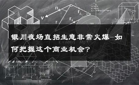 银川夜场直招生意非常火爆-如何把握这个商业机会？ 