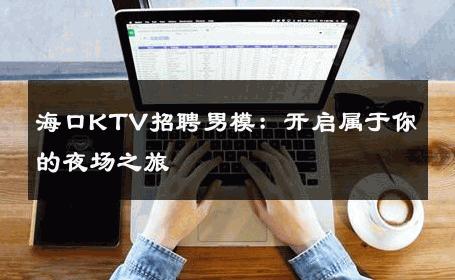 海口KTV招聘男模：开启属于你的夜场之旅 