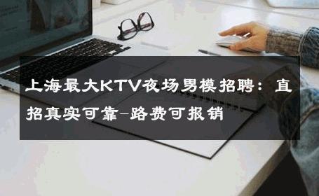 上海最大KTV夜场男模招聘：直招真实可靠-路费可报销 