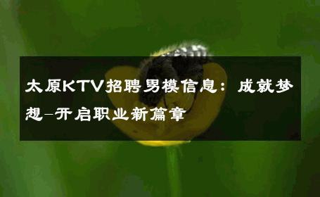 太原KTV招聘男模信息：成就梦想-开启职业新篇章 