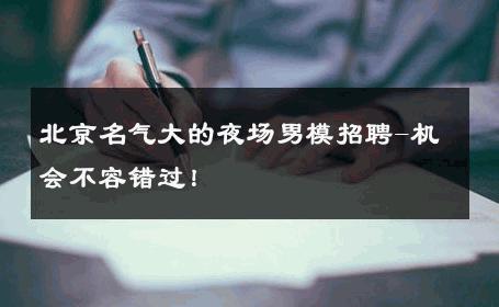 北京名气大的夜场男模招聘-机会不容错过！ 