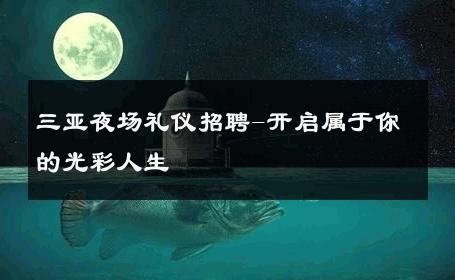 三亚夜场礼仪招聘-开启属于你的光彩人生 