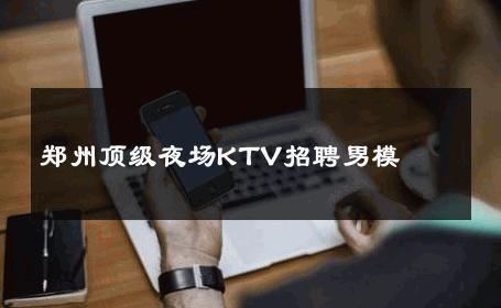 郑州顶级夜场KTV招聘男模 