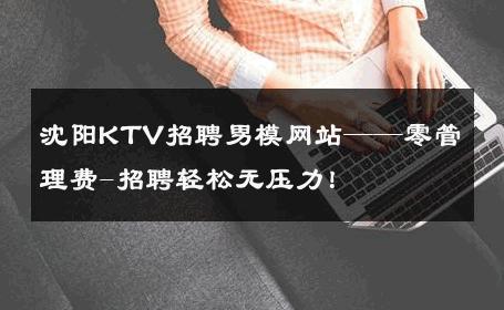 沈阳KTV招聘男模网站——零管理费-招聘轻松无压力！ 