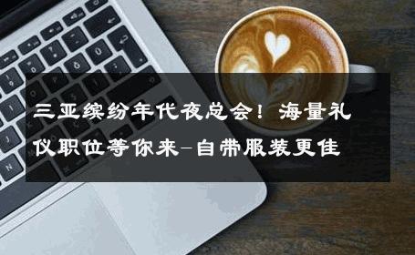 三亚缤纷年代夜总会！海量礼仪职位等你来-自带服装更佳 