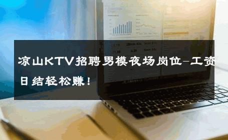 凉山KTV招聘男模夜场岗位-工资日结轻松赚！ 