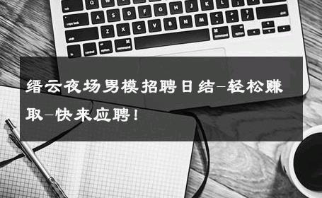 缙云夜场男模招聘日结-轻松赚取-快来应聘！ 