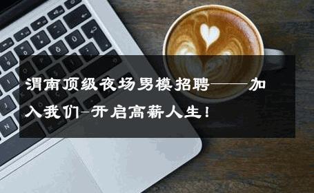 渭南顶级夜场男模招聘——加入我们-开启高薪人生！ 