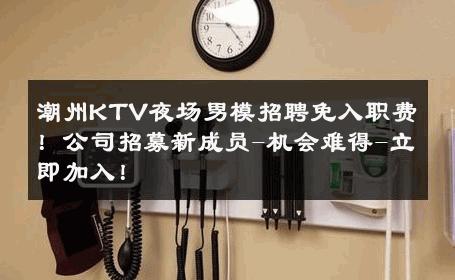 潮州KTV夜场男模招聘免入职费！公司招募新成员-机会难得-立即加入！ 