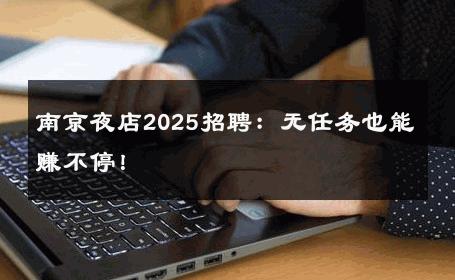 南京夜店2025招聘：无任务也能赚不停！ 