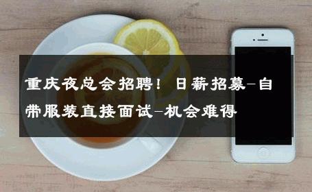 重庆夜总会招聘！日薪招募-自带服装直接面试-机会难得 