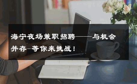 海宁夜场兼职招聘——与机会并存-等你来挑战！ 