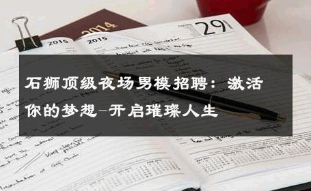石狮顶级夜场男模招聘：激活你的梦想-开启璀璨人生 