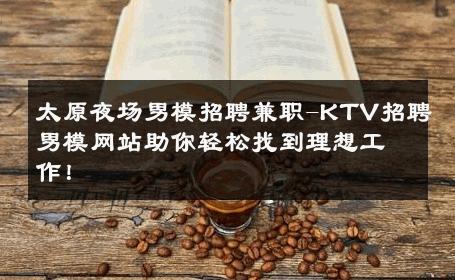 太原夜场男模招聘兼职-KTV招聘男模网站助你轻松找到理想工作！ 