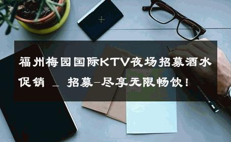 福州梅园国际KTV夜场招募酒水促销 _ 招募-尽享无限畅饮！ 