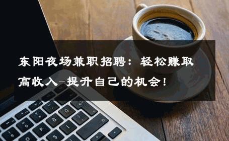 东阳夜场兼职招聘：轻松赚取高收入-提升自己的机会！ 