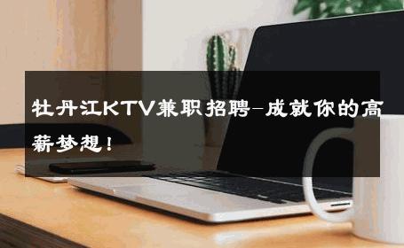 牡丹江KTV兼职招聘-成就你的高薪梦想！ 