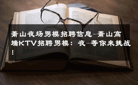 萧山夜场男模招聘信息-萧山高端KTV招聘男模：夜-等你来挑战！ 