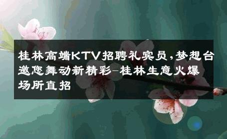桂林高端KTV招聘礼宾员,梦想台邀您舞动新精彩-桂林生意火爆场所直招