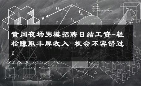 黄冈夜场男模招聘日结工资-轻松赚取丰厚收入-机会不容错过！ 
