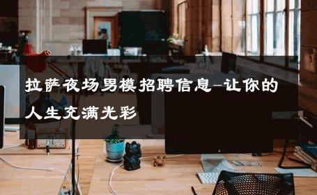 拉萨夜场男模招聘信息-让你的人生充满光彩 