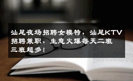 汕尾夜场招聘女模特，汕尾KTV招聘兼职，生意火爆每天二班三班超多！