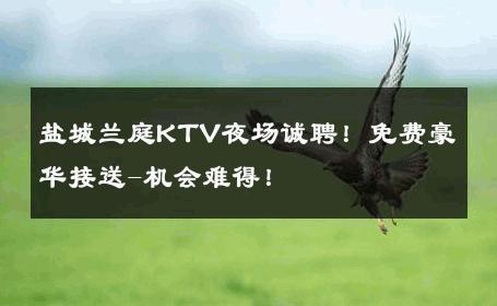 盐城兰庭KTV夜场诚聘！免费豪华接送-机会难得！ 
