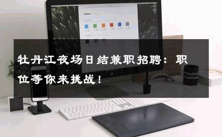 牡丹江夜场日结兼职招聘：职位等你来挑战！ 