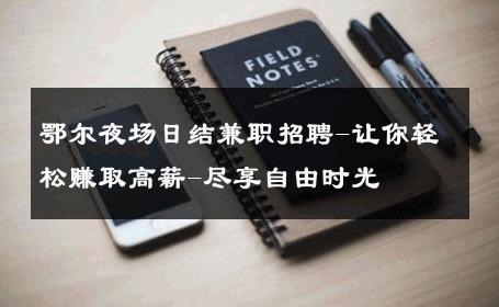 鄂尔夜场日结兼职招聘-让你轻松赚取高薪-尽享自由时光 