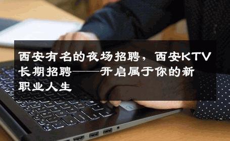 西安有名的夜场招聘，西安KTV长期招聘——开启属于你的新职业人生