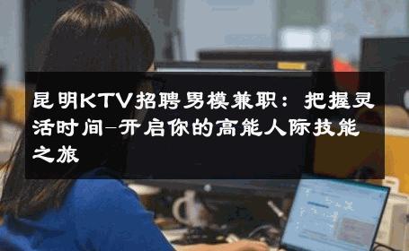 昆明KTV招聘男模兼职：把握灵活时间-开启你的高能人际技能之旅 