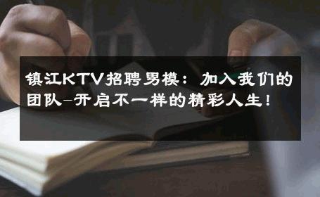 镇江KTV招聘男模：加入我们的团队-开启不一样的精彩人生！ 