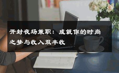 开封夜场兼职：成就你的时尚之梦与收入双丰收 