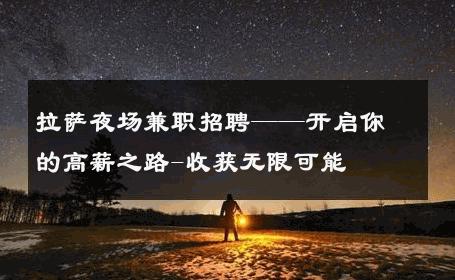 拉萨夜场兼职招聘——开启你的高薪之路-收获无限可能 
