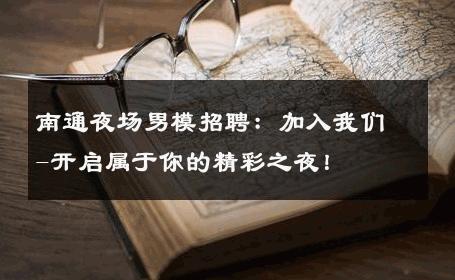 南通夜场男模招聘：加入我们-开启属于你的精彩之夜！ 
