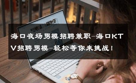 海口夜场男模招聘兼职-海口KTV招聘男模-轻松等你来挑战！ 