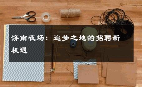 济南夜场：追梦之地的招聘新机遇 