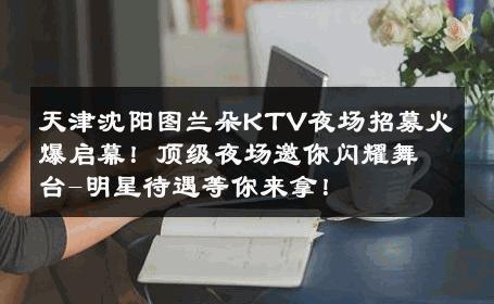 天津沈阳图兰朵KTV夜场招募火爆启幕！顶级夜场邀你闪耀舞台-明星待遇等你来拿！ 