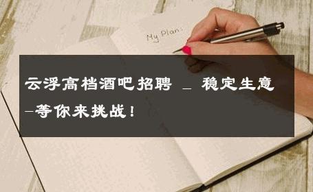 云浮高档酒吧招聘 _ 稳定生意-等你来挑战！ 