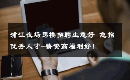 浦江夜场男模招聘生意好-急招优秀人才-薪资高福利好！ 